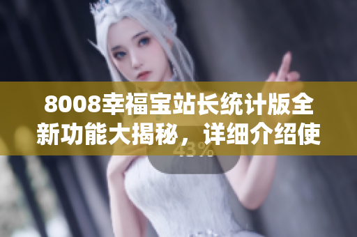 8008幸福寶站長統(tǒng)計版全新功能大揭秘，詳細介紹使你心動