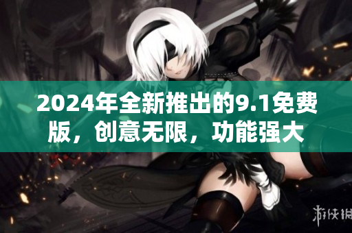 2024年全新推出的9.1免費版，創(chuàng)意無限，功能強大