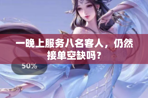 一晚上服務八名客人，仍然接單空缺嗎？