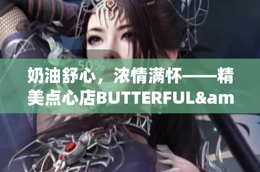奶油舒心，濃情滿懷——精美點心店BUTTERFUL&CREAMOROUS