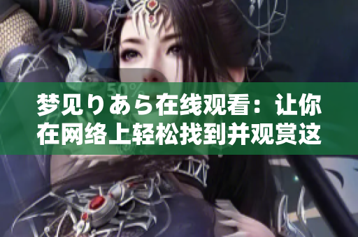 夢見りあら在線觀看：讓你在網(wǎng)絡(luò)上輕松找到并觀賞這部引人入勝的作品