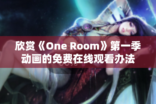 欣賞《One Room》第一季動(dòng)畫(huà)的免費(fèi)在線觀看辦法