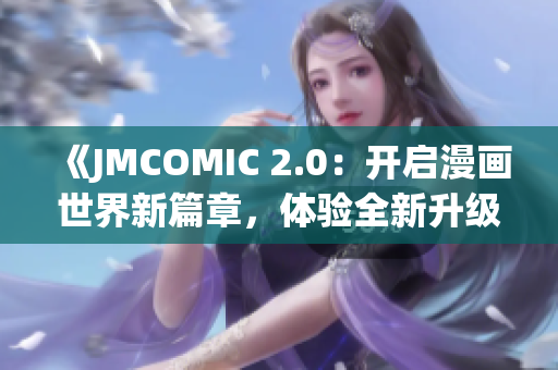 《JMCOMIC 2.0：開啟漫畫世界新篇章，體驗(yàn)全新升級的閱讀樂趣》