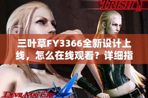 三葉草FY3366全新設(shè)計(jì)上線，怎么在線觀看？詳細(xì)指南分享