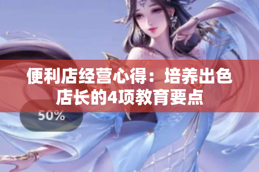 便利店經(jīng)營心得：培養(yǎng)出色店長的4項教育要點