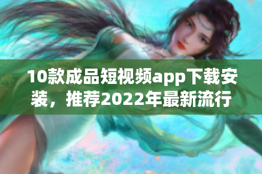 10款成品短視頻app下載安裝，推薦2022年最新流行視頻編輯軟件