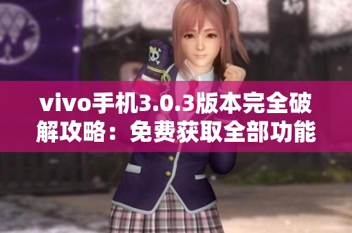 vivo手機(jī)3.0.3版本完全破解攻略：免費(fèi)獲取全部功能！