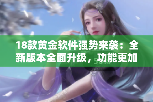 18款黃金軟件強(qiáng)勢(shì)來(lái)襲：全新版本全面升級(jí)，功能更加強(qiáng)大
