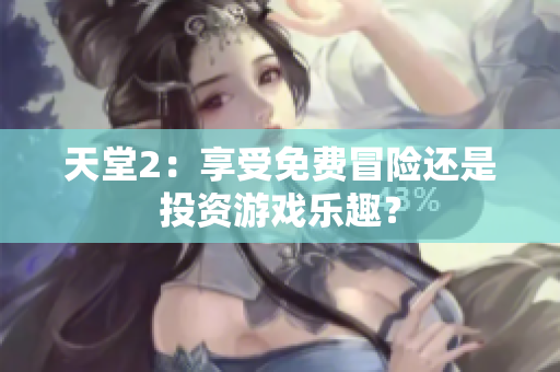天堂2：享受免費冒險還是投資游戲樂趣？