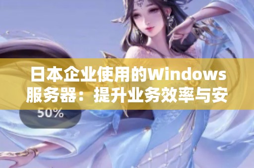日本企業(yè)使用的Windows服務(wù)器：提升業(yè)務(wù)效率與安全性的最佳選擇