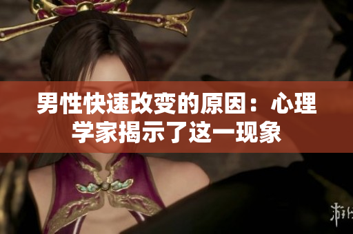 男性快速改變的原因：心理學(xué)家揭示了這一現(xiàn)象