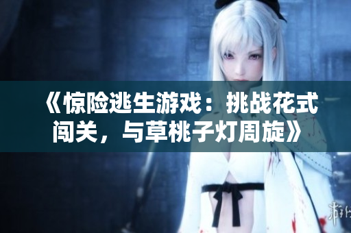 《驚險(xiǎn)逃生游戲：挑戰(zhàn)花式闖關(guān)，與草桃子燈周旋》