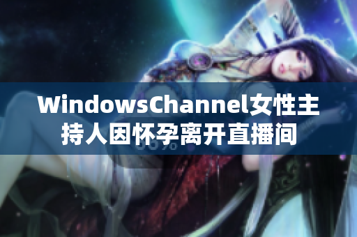 WindowsChannel女性主持人因懷孕離開直播間