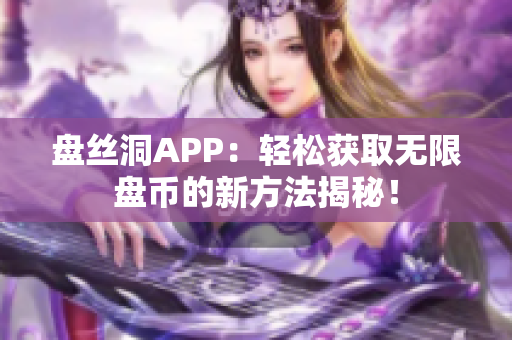 盤絲洞APP：輕松獲取無限盤幣的新方法揭秘！