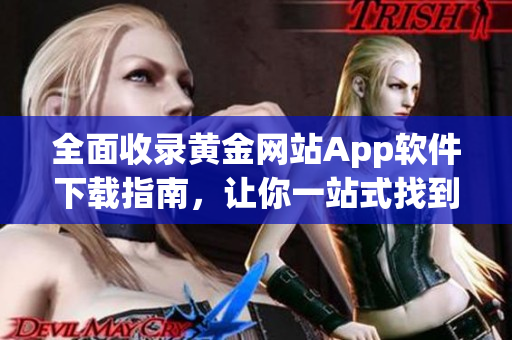 全面收錄黃金網(wǎng)站App軟件下載指南，讓你一站式找到所有應(yīng)用的最新版！