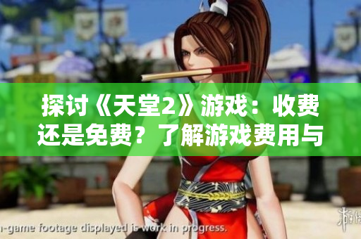 探討《天堂2》游戲：收費還是免費？了解游戲費用與玩家體驗的關(guān)系
