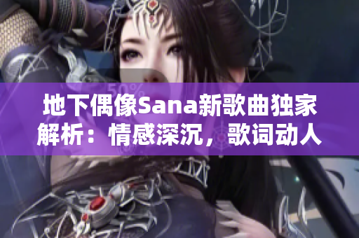 地下偶像Sana新歌曲獨家解析：情感深沉，歌詞動人