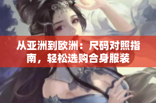 從亞洲到歐洲：尺碼對照指南，輕松選購合身服裝