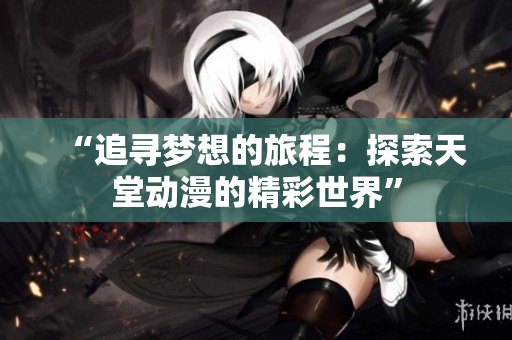 “追尋夢想的旅程：探索天堂動漫的精彩世界”