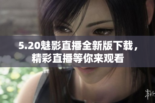 5.20魅影直播全新版下載，精彩直播等你來觀看