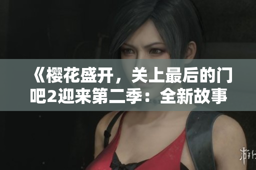 《櫻花盛開，關(guān)上最后的門吧2迎來第二季：全新故事即將展開》