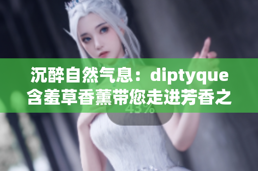 沉醉自然氣息：diptyque含羞草香薰帶您走進(jìn)芳香之境
