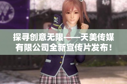 探尋創(chuàng)意無限——天美傳媒有限公司全新宣傳片發(fā)布！