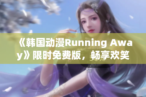 《韓國動(dòng)漫Running Away》限時(shí)免費(fèi)版，暢享歡笑冒險(xiǎn)之旅