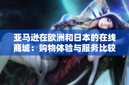 亞馬遜在歐洲和日本的在線商城：購物體驗與服務(wù)比較
