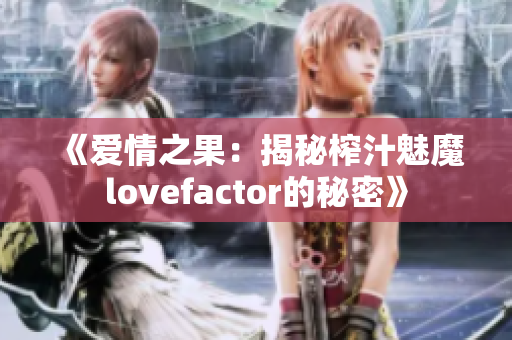 《愛(ài)情之果：揭秘榨汁魅魔lovefactor的秘密》