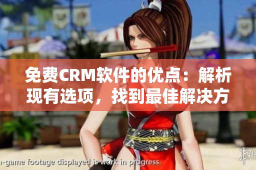 免費CRM軟件的優(yōu)點：解析現(xiàn)有選項，找到最佳解決方案