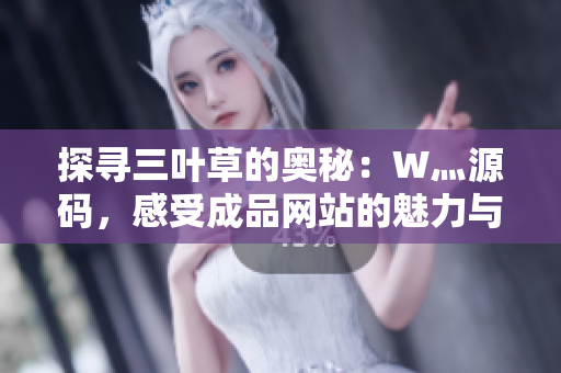 探尋三葉草的奧秘：W灬源碼，感受成品網(wǎng)站的魅力與創(chuàng)意