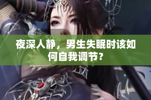 夜深人靜，男生失眠時該如何自我調(diào)節(jié)？
