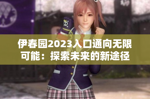 伊春園2023入口通向無(wú)限可能：探索未來(lái)的新途徑