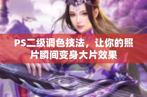 PS二級調(diào)色技法，讓你的照片瞬間變身大片效果