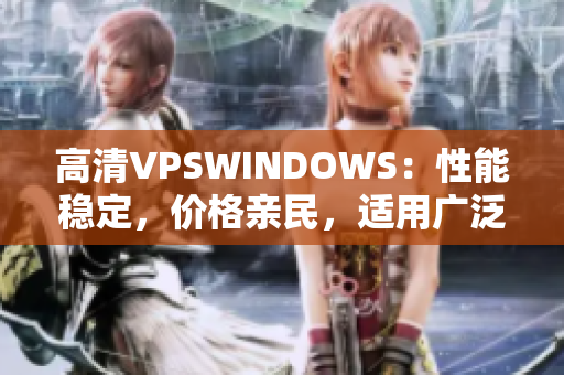高清VPSWINDOWS：性能穩(wěn)定，價(jià)格親民，適用廣泛