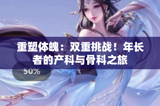 重塑體魄：雙重挑戰(zhàn)！年長(zhǎng)者的產(chǎn)科與骨科之旅