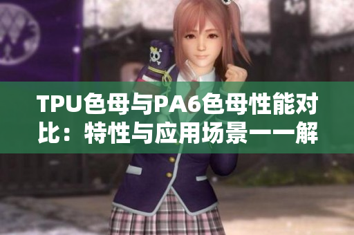 TPU色母與PA6色母性能對(duì)比：特性與應(yīng)用場(chǎng)景一一解析