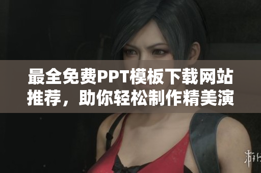 最全免費(fèi)PPT模板下載網(wǎng)站推薦，助你輕松制作精美演示文稿