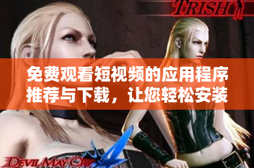 免費(fèi)觀(guān)看短視頻的應(yīng)用程序推薦與下載，讓您輕松安裝并享受豐富內(nèi)容