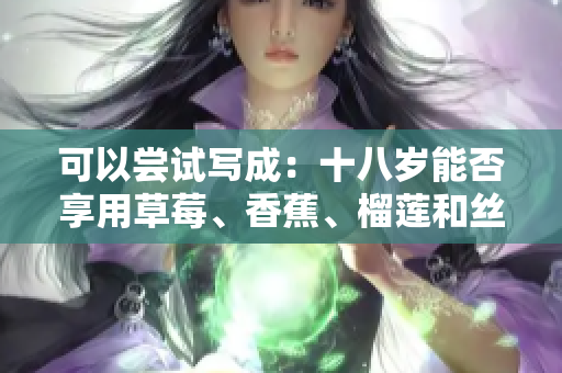 可以嘗試寫成：十八歲能否享用草莓、香蕉、榴蓮和絲瓜？