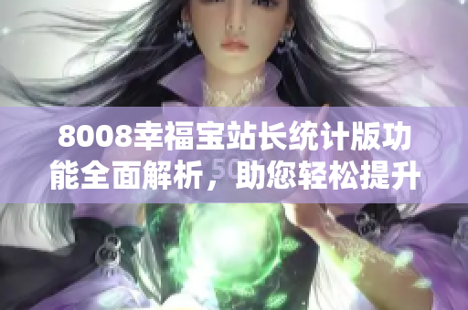 8008幸福寶站長統(tǒng)計(jì)版功能全面解析，助您輕松提升網(wǎng)站管理效率