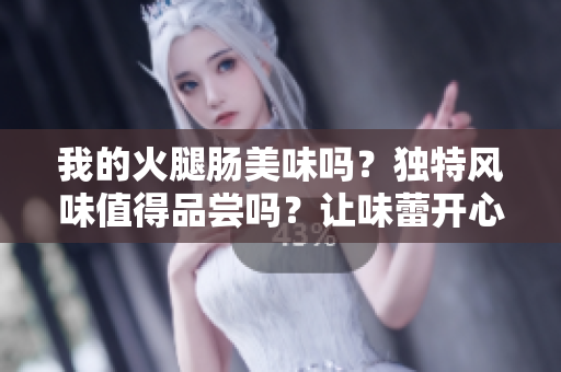 我的火腿腸美味嗎？獨特風味值得品嘗嗎？讓味蕾開心的最佳選擇