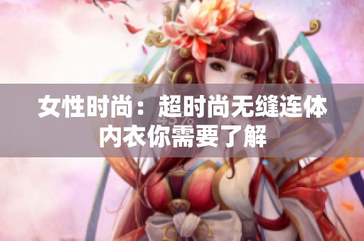 女性時(shí)尚：超時(shí)尚無縫連體內(nèi)衣你需要了解