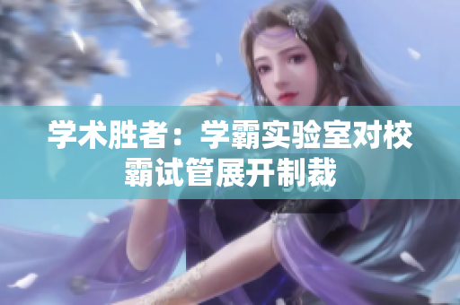 學(xué)術(shù)勝者：學(xué)霸實(shí)驗(yàn)室對(duì)校霸試管展開(kāi)制裁
