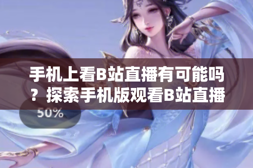 手機(jī)上看B站直播有可能嗎？探索手機(jī)版觀看B站直播的可能性