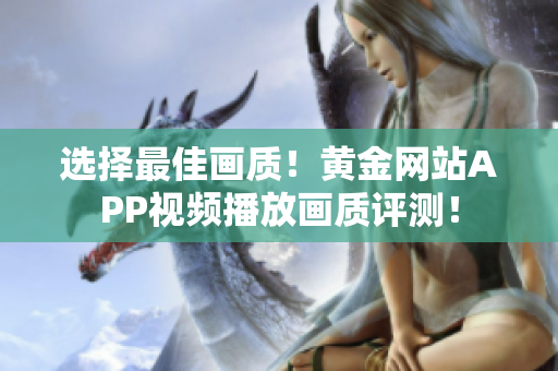 選擇最佳畫(huà)質(zhì)！黃金網(wǎng)站APP視頻播放畫(huà)質(zhì)評(píng)測(cè)！