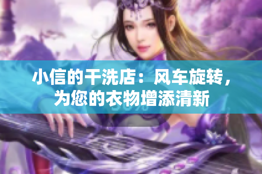 小信的干洗店：風車旋轉(zhuǎn)，為您的衣物增添清新