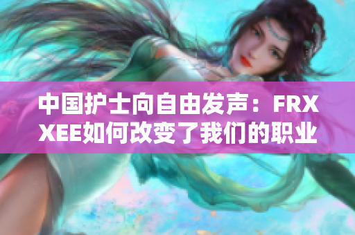 中國護(hù)士向自由發(fā)聲：FRXXEE如何改變了我們的職業(yè)生涯