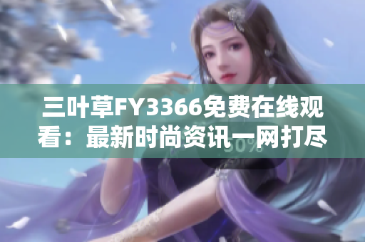 三葉草FY3366免費(fèi)在線觀看：最新時(shí)尚資訊一網(wǎng)打盡